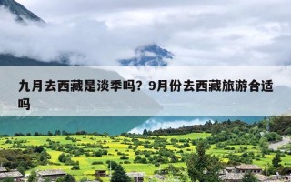 九月去西藏是淡季吗？9月份去西藏旅游合适吗
