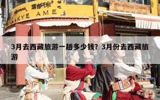 3月去西藏旅游一趟多少钱？3月份去西藏旅游