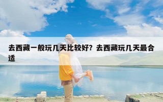 去西藏一般玩几天比较好？去西藏玩几天最合适
