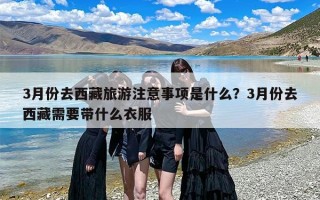 3月份去西藏旅游注意事项是什么？3月份去西藏需要带什么衣服