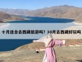 十月适合去西藏旅游吗？10月去西藏好玩吗