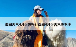 西藏天气4月份冷吗？西藏4月份天气冷不冷
