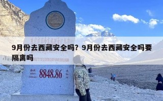 9月份去西藏安全吗？9月份去西藏安全吗要隔离吗