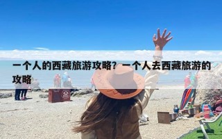 一个人的西藏旅游攻略？一个人去西藏旅游的攻略