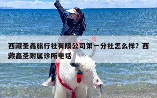 西藏圣鑫旅行社有限公司第一分社怎么样？西藏鑫圣附属诊所电话