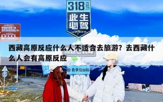 西藏高原反应什么人不适合去旅游？去西藏什么人会有高原反应