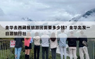 金华去西藏报旅游团需要多少钱？金华出发一日游旅行社