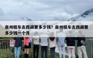 泉州租车去西藏要多少钱？泉州租车去西藏要多少钱一个月