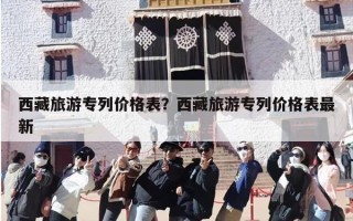 西藏旅游专列价格表？西藏旅游专列价格表最新