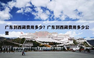 广东到西藏费用多少？广东到西藏费用多少公里
