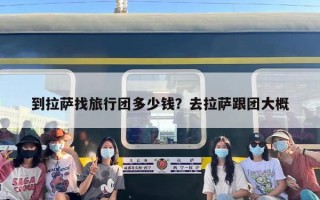 到拉萨找旅行团多少钱？去拉萨跟团大概