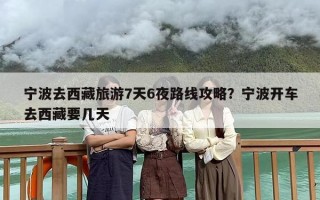 宁波去西藏旅游7天6夜路线攻略？宁波开车去西藏要几天