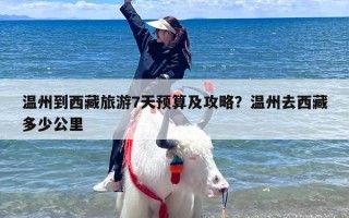 温州到西藏旅游7天预算及攻略？温州去西藏多少公里