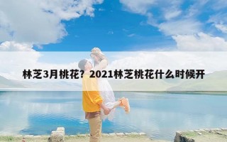 林芝3月桃花？2021林芝桃花什么时候开