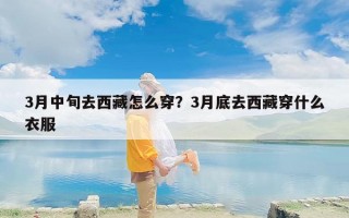 3月中旬去西藏怎么穿？3月底去西藏穿什么衣服