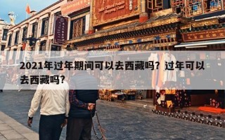 2021年过年期间可以去西藏吗？过年可以去西藏吗?
