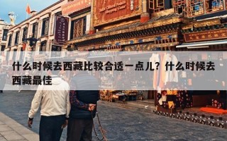 什么时候去西藏比较合适一点儿？什么时候去西藏最佳