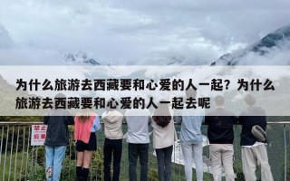 为什么旅游去西藏要和心爱的人一起？为什么旅游去西藏要和心爱的人一起去呢