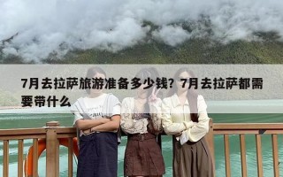 7月去拉萨旅游准备多少钱？7月去拉萨都需要带什么