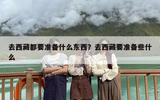 去西藏都要准备什么东西？去西藏要准备些什么