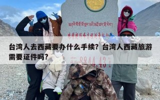 台湾人去西藏要办什么手续？台湾人西藏旅游需要证件吗?