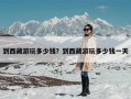 到西藏游玩多少钱？到西藏游玩多少钱一天