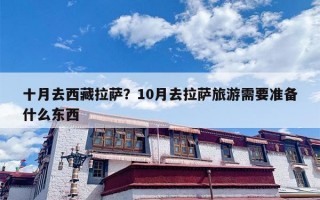 十月去西藏拉萨？10月去拉萨旅游需要准备什么东西
