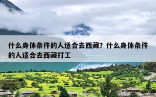 什么身体条件的人适合去西藏？什么身体条件的人适合去西藏打工