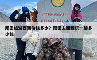 跟团旅游西藏价钱多少？跟团去西藏玩一趟多少钱