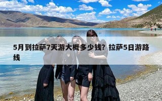 5月到拉萨7天游大概多少钱？拉萨5日游路线