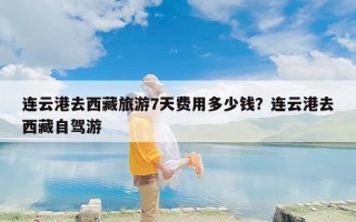 连云港去西藏旅游7天费用多少钱？连云港去西藏自驾游
