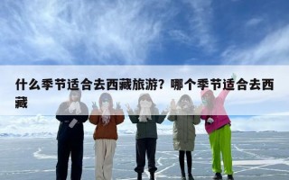 什么季节适合去西藏旅游？哪个季节适合去西藏