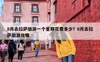 8月去拉萨旅游一个星期花费多少？8月去拉萨旅游攻略