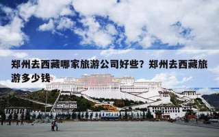 郑州去西藏哪家旅游公司好些？郑州去西藏旅游多少钱