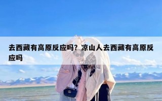 去西藏有高原反应吗？凉山人去西藏有高原反应吗