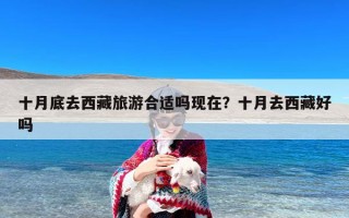 十月底去西藏旅游合适吗现在？十月去西藏好吗