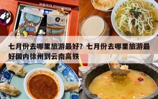 七月份去哪里旅游最好？七月份去哪里旅游最好国内徐州到云南高铁