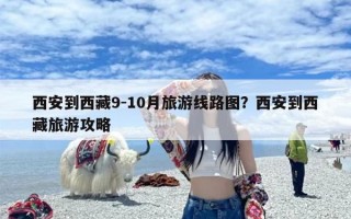 西安到西藏9-10月旅游线路图？西安到西藏旅游攻略