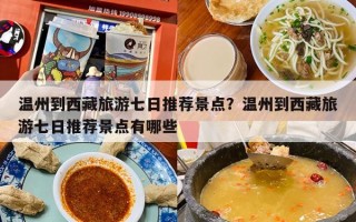 温州到西藏旅游七日推荐景点？温州到西藏旅游七日推荐景点有哪些