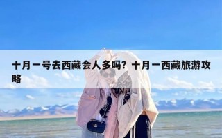 十月一号去西藏会人多吗？十月一西藏旅游攻略
