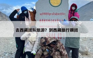 去西藏团队旅游？到西藏旅行跟团
