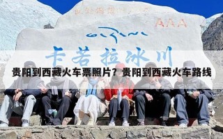 贵阳到西藏火车票照片？贵阳到西藏火车路线