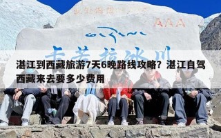 湛江到西藏旅游7天6晚路线攻略？湛江自驾西藏来去要多少费用