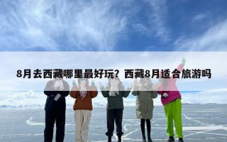 8月去西藏哪里最好玩？西藏8月适合旅游吗