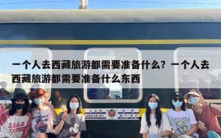 一个人去西藏旅游都需要准备什么？一个人去西藏旅游都需要准备什么东西