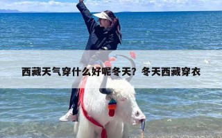 西藏天气穿什么好呢冬天？冬天西藏穿衣