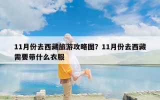 11月份去西藏旅游攻略图？11月份去西藏需要带什么衣服