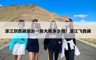 湛江到西藏旅游一周大概多少钱？湛江飞西藏