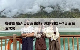 成都到拉萨七日游路线？成都到拉萨7日游旅游攻略