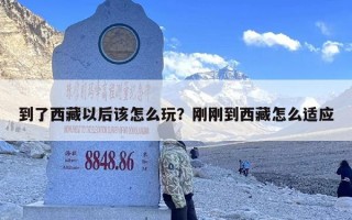 到了西藏以后该怎么玩？刚刚到西藏怎么适应